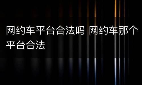 网约车平台合法吗 网约车那个平台合法