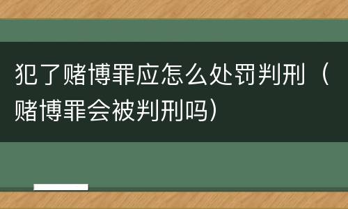 犯了赌博罪应怎么处罚判刑（赌博罪会被判刑吗）