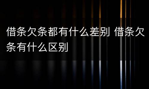 借条欠条都有什么差别 借条欠条有什么区别