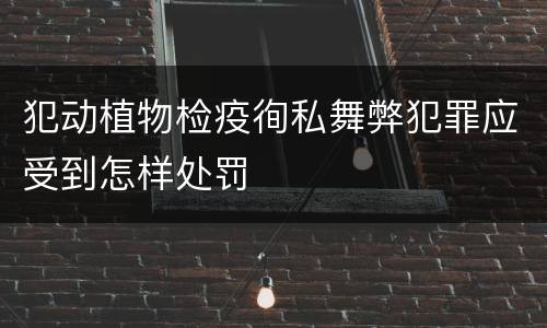 犯动植物检疫徇私舞弊犯罪应受到怎样处罚