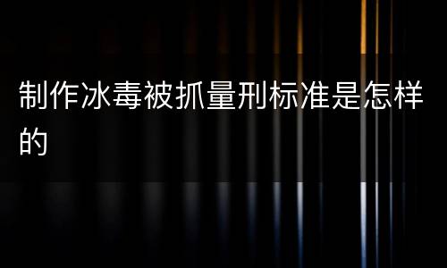 制作冰毒被抓量刑标准是怎样的