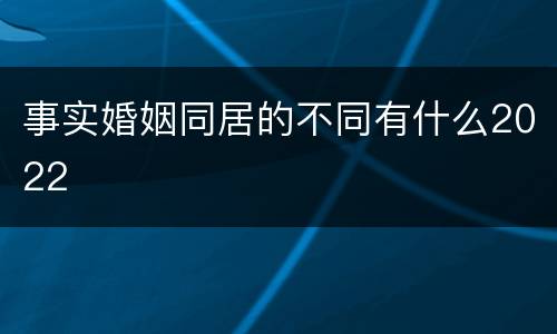 事实婚姻同居的不同有什么2022