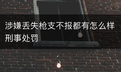涉嫌丢失枪支不报都有怎么样刑事处罚