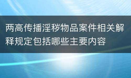 两高传播淫秽物品案件相关解释规定包括哪些主要内容