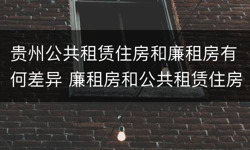 贵州公共租赁住房和廉租房有何差异 廉租房和公共租赁住房的区别