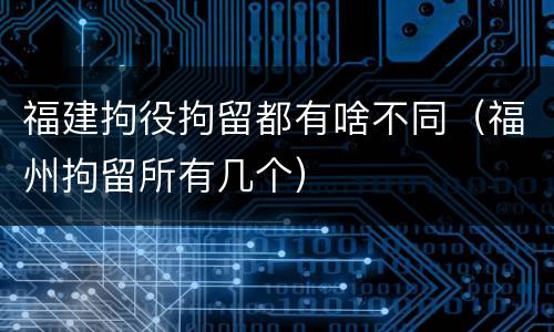 福建拘役拘留都有啥不同（福州拘留所有几个）