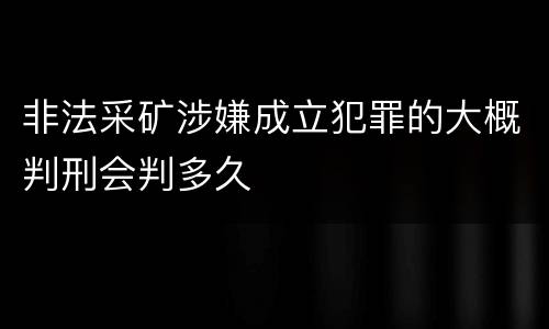 非法采矿涉嫌成立犯罪的大概判刑会判多久