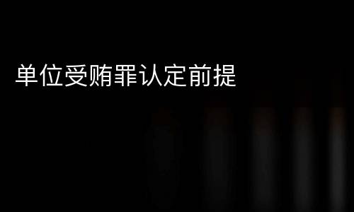 单位受贿罪认定前提