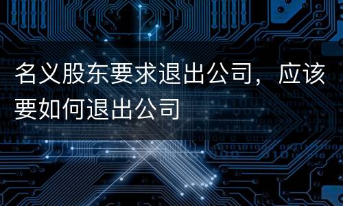 名义股东要求退出公司，应该要如何退出公司