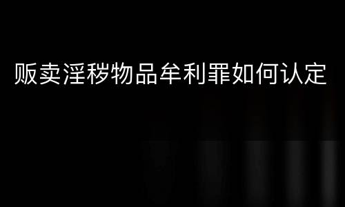 贩卖淫秽物品牟利罪如何认定