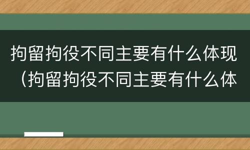 拘留拘役不同主要有什么体现（拘留拘役不同主要有什么体现呢）