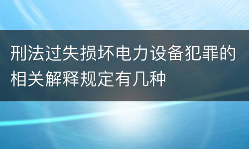 刑法过失损坏电力设备犯罪的相关解释规定有几种