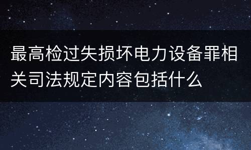 最高检过失损坏电力设备罪相关司法规定内容包括什么