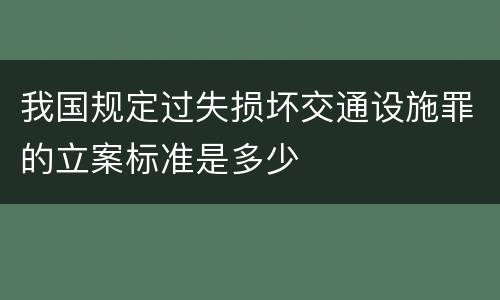 我国规定过失损坏交通设施罪的立案标准是多少