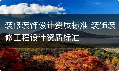 装修装饰设计资质标准 装饰装修工程设计资质标准