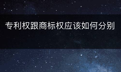专利权跟商标权应该如何分别