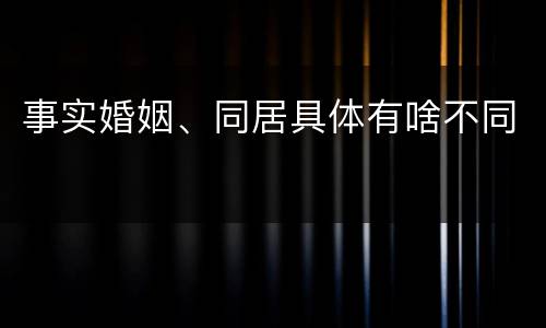 事实婚姻、同居具体有啥不同