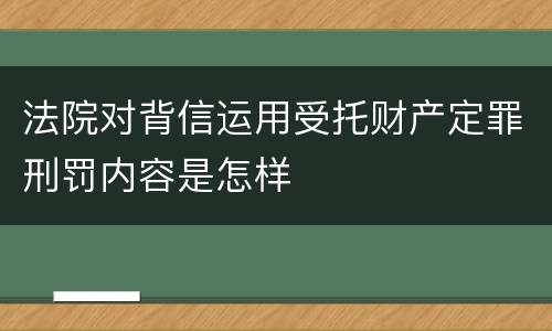 法院对背信运用受托财产定罪刑罚内容是怎样