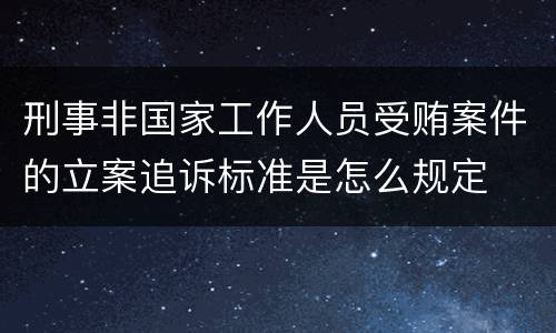 刑事非国家工作人员受贿案件的立案追诉标准是怎么规定