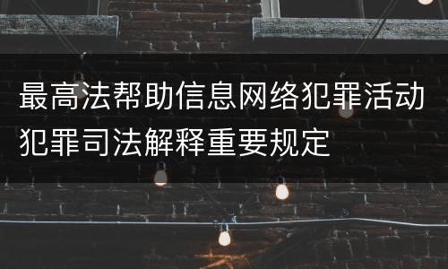 最高法帮助信息网络犯罪活动犯罪司法解释重要规定