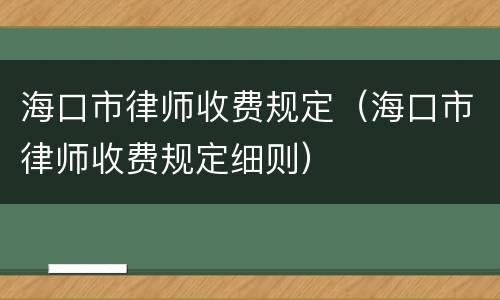 海口市律师收费规定（海口市律师收费规定细则）