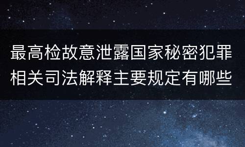 最高检故意泄露国家秘密犯罪相关司法解释主要规定有哪些