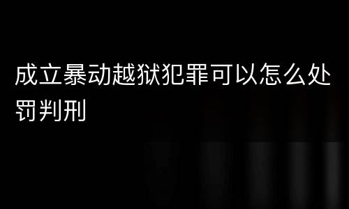 成立暴动越狱犯罪可以怎么处罚判刑