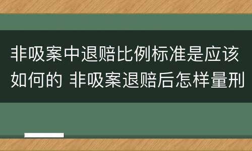 非吸案中退赔比例标准是应该如何的 非吸案退赔后怎样量刑