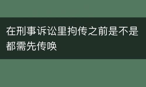 在刑事诉讼里拘传之前是不是都需先传唤