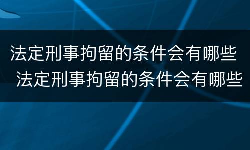 法定刑事拘留的条件会有哪些 法定刑事拘留的条件会有哪些影响