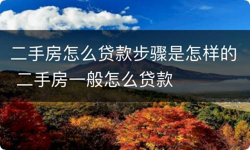 二手房怎么贷款步骤是怎样的 二手房一般怎么贷款