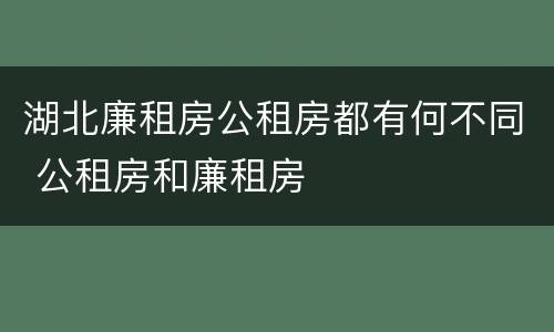 湖北廉租房公租房都有何不同 公租房和廉租房