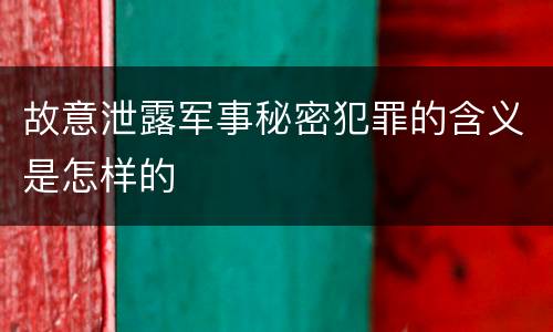 故意泄露军事秘密犯罪的含义是怎样的