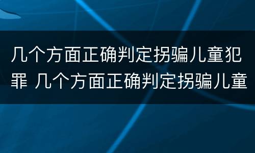 几个方面正确判定拐骗儿童犯罪 几个方面正确判定拐骗儿童犯罪罪名