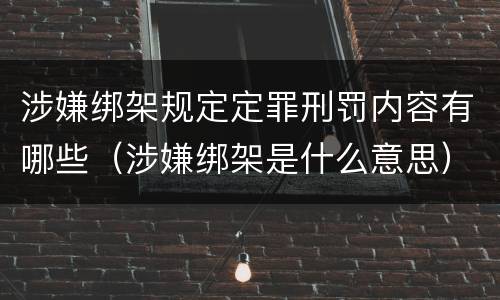 涉嫌绑架规定定罪刑罚内容有哪些(涉嫌绑架是什么意思)