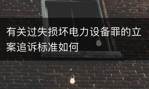 有关过失损坏电力设备罪的立案追诉标准如何