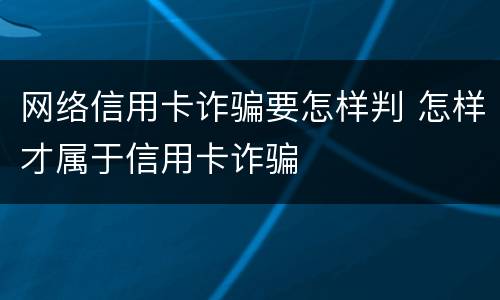 网络信用卡诈骗要怎样判 怎样才属于信用卡诈骗