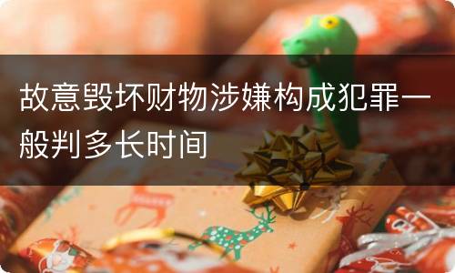故意毁坏财物涉嫌构成犯罪一般判多长时间