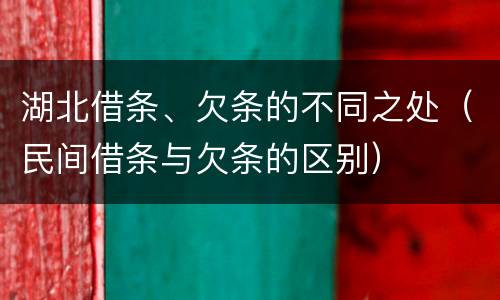 湖北借条、欠条的不同之处（民间借条与欠条的区别）