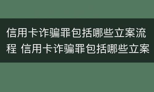 信用卡诈骗罪包括哪些立案流程 信用卡诈骗罪包括哪些立案流程呢