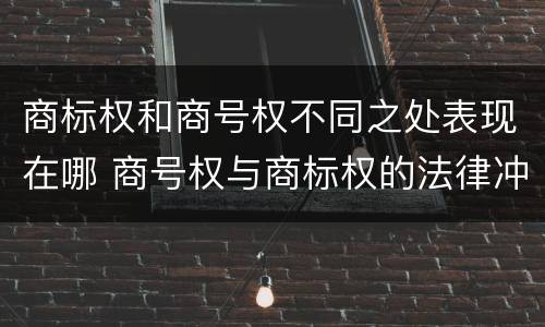 商标权和商号权不同之处表现在哪 商号权与商标权的法律冲突与解决