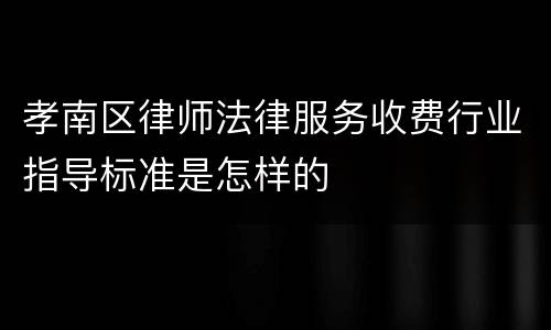 孝南区律师法律服务收费行业指导标准是怎样的