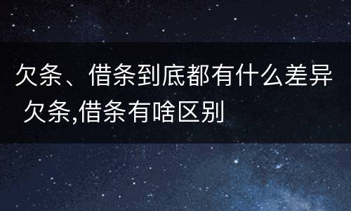 欠条、借条到底都有什么差异 欠条,借条有啥区别