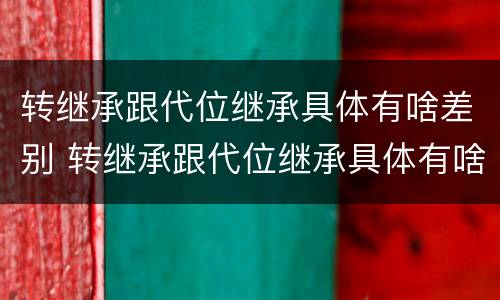 转继承跟代位继承具体有啥差别 转继承跟代位继承具体有啥差别吗