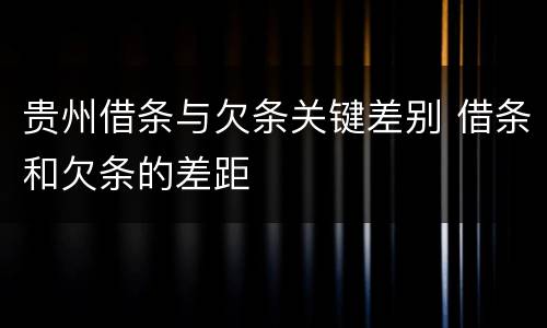 贵州借条与欠条关键差别 借条和欠条的差距