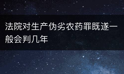 法院对生产伪劣农药罪既遂一般会判几年