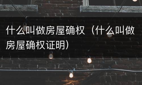 什么叫做房屋确权（什么叫做房屋确权证明）