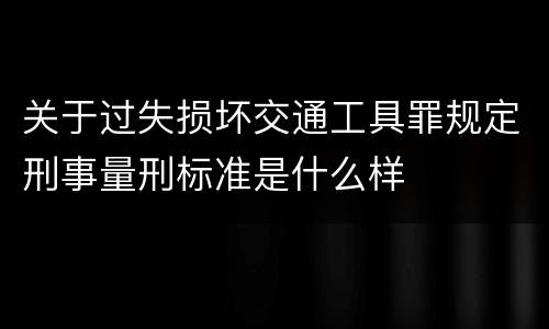 关于过失损坏交通工具罪规定刑事量刑标准是什么样