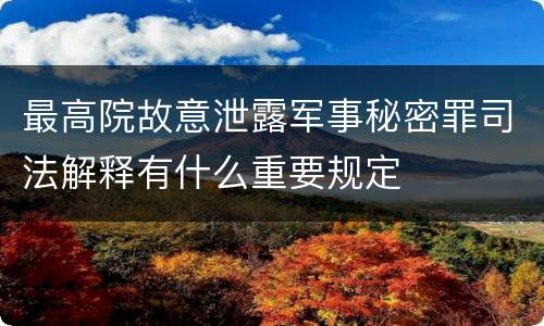 最高院故意泄露军事秘密罪司法解释有什么重要规定