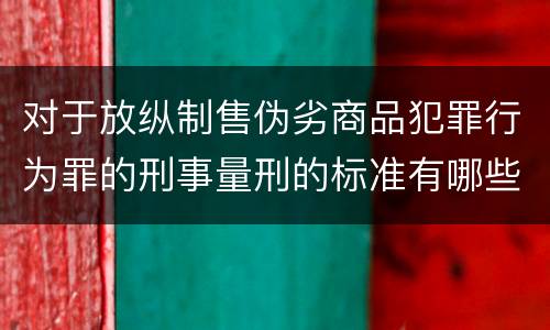 对于放纵制售伪劣商品犯罪行为罪的刑事量刑的标准有哪些